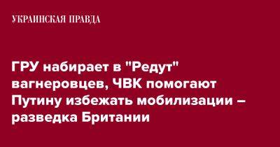 Гру - ГРУ набирает в "Редут" вагнеровцев, ЧВК помогают Путину избежать мобилизации – разведка Британии - pravda.com.ua - Англия