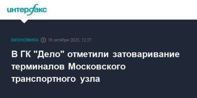 В ГК "Дело" отметили затоваривание терминалов Московского транспортного узла - smartmoney.one - Москва - Россия - Китай - Дальний Восток