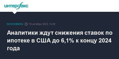 Аналитики ждут снижения ставок по ипотеке в США до 6,1% к концу 2024 года - smartmoney.one - Москва - США