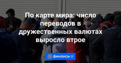 По карте мира: число переводов в дружественных валютах выросло втрое - smartmoney.one - Армения - Казахстан - Узбекистан - Белоруссия - Таджикистан