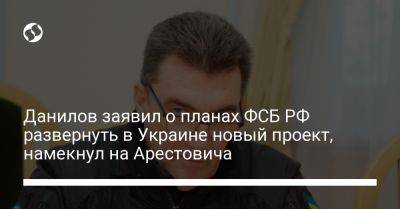 Алексей Арестович - Алексей Данилов - Данилов заявил о планах ФСБ РФ развернуть в Украине новый проект, намекнул на Арестовича - liga.net - Россия - Украина