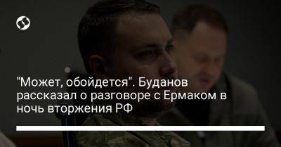 Андрей Ермак - Кирилл Буданов - "Может, обойдется". Буданов рассказал о разговоре с Ермаком в ночь вторжения РФ - liga.net - Россия - Украина