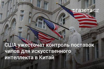 Джо Байден - США ужесточат контроль поставок чипов для искусственного интеллекта в Китай - gazeta.uz - Китай - США - Узбекистан