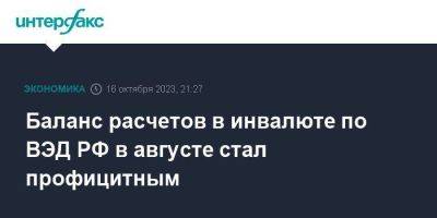 Баланс расчетов в инвалюте по ВЭД РФ в августе стал профицитным - smartmoney.one - Москва - Россия