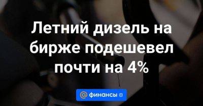 Летний дизель на бирже подешевел почти на 4% - smartmoney.one