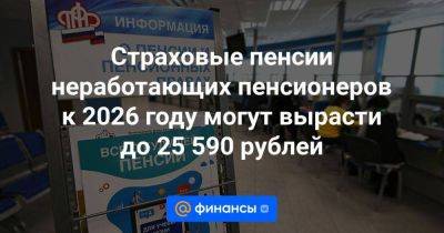 Страховые пенсии неработающих пенсионеров к 2026 году могут вырасти до 25 590 рублей - smartmoney.one