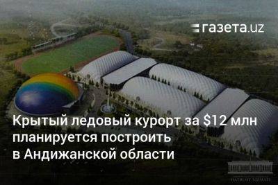 Крытый ледовый курорт за $12 млн планируется построить в Андижанской области - gazeta.uz - США - Узбекистан