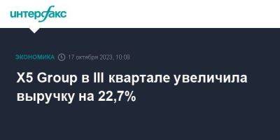 X5 Group в III квартале увеличила выручку на 22,7% - smartmoney.one - Москва