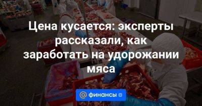 Цена кусается: эксперты рассказали, как заработать на удорожании мяса - smartmoney.one - Россия