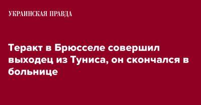 Теракт в Брюсселе совершил выходец из Туниса, он скончался в больнице - pravda.com.ua - Швеция - Тунис - Брюссель - Скончался