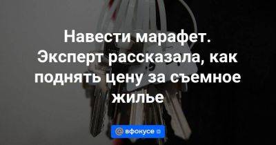 Навести марафет. Эксперт рассказала, как поднять цену за съемное жилье - smartmoney.one