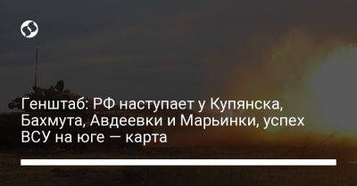 Генштаб: РФ наступает у Купянска, Бахмута, Авдеевки и Марьинки, успех ВСУ на юге — карта - liga.net - Россия - Украина - Донецк - Купянск