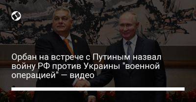 Владимир Путин - Виктор Орбан - Орбан на встрече с Путиным назвал войну РФ против Украины "военной операцией" — видео - liga.net - Россия - Украина - Венгрия - Ес