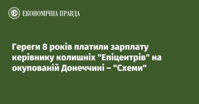 Гереги 8 лет платили зарплату руководителю бывших "Эпицентров" на оккупированной Донетчине – "Схемы" - epravda.com.ua - Россия - Украина - Макеевка - Донецкая обл.