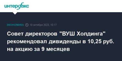 Совет директоров "ВУШ Холдинга" рекомендовал дивиденды в 10,25 руб. на акцию за 9 месяцев - smartmoney.one - Москва