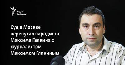 Суд в Москве перепутал пародиста Максима Галкина с журналистом Максимом Гликиным - svoboda.org - Москва - Израиль