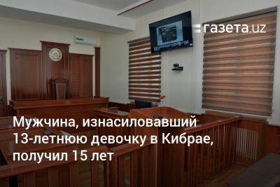 Мужчина, изнасиловавший 13-летнюю девочку в Кибрае, получил 15 лет - gazeta.uz - США - Узбекистан
