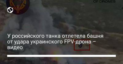 Михаил Федоров - У российского танка отлетела башня от удара украинского FPV-дрона – видео - liga.net - Украина - Херсон - Донецкая обл.