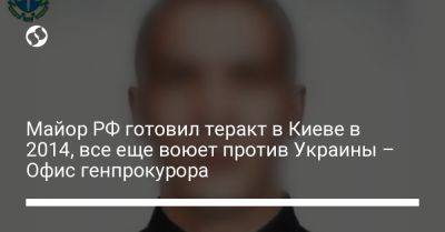 Майор РФ готовил теракт в Киеве в 2014, все еще воюет против Украины – Офис генпрокурора - liga.net - Россия - Украина - Киев - Луганская обл. - Одесса - Луганск - Донецкая обл.