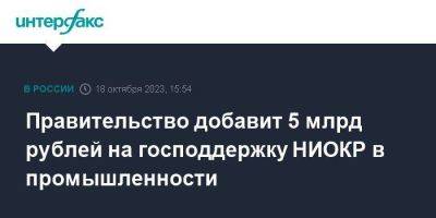 Михаил Мишустин - Правительство добавит 5 млрд рублей на господдержку НИОКР в промышленности - smartmoney.one - Москва - Россия