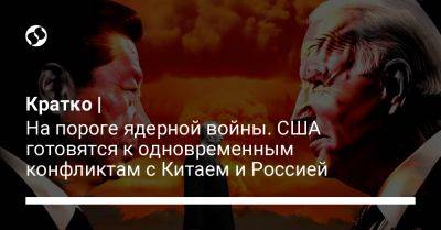 Кратко | На пороге ядерной войны. США готовятся к одновременным конфликтам с Китаем и Россией - liga.net - Россия - Китай - США - Украина