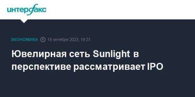 Ювелирная сеть Sunlight в перспективе рассматривает IPO - smartmoney.one - Москва - Россия