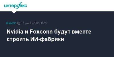 Nvidia и Foxconn будут вместе строить ИИ-фабрики - smartmoney.one - Москва - США - Тайвань