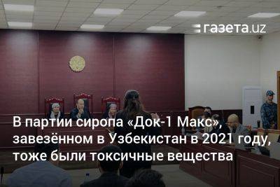 Узбекистан - В партии сиропа «Док-1 Макс», завезённом в Узбекистан в 2021 году, тоже были токсичные вещества - gazeta.uz - Узбекистан