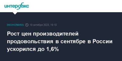Рост цен производителей продовольствия в сентябре в России ускорился до 1,6% - smartmoney.one - Москва - Россия