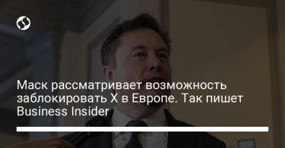 Илон Маск - Тьерри Бретон - Маск рассматривает возможность заблокировать X в Европе. Так пишет Business Insider - liga.net - США - Украина - Ес