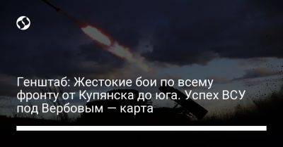 Генштаб: Жестокие бои по всему фронту от Купянска до юга. Успех ВСУ под Вербовым — карта - liga.net - Украина - Купянск