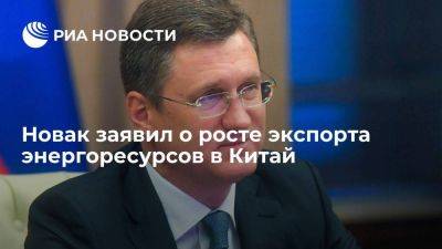 Новак: экспорт энергоресурсов в Китай в этом году вырос на 17 процентов - smartmoney.one - Россия - Китай