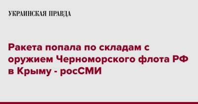 Ракета попала по складам с оружием Черноморского флота РФ в Крыму - росСМИ - pravda.com.ua - Россия - Крым - Севастополь