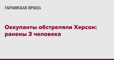 Александр Прокудин - Роман Мрочко - Оккупанты обстреляли Херсон: ранены 3 человека - pravda.com.ua - Россия - Херсон