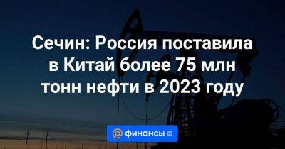 Си Цзиньпин - Сечин: Россия поставила в Китай более 75 млн тонн нефти в 2023 году - smartmoney.one - Москва - Россия - Китай - Саудовская Аравия