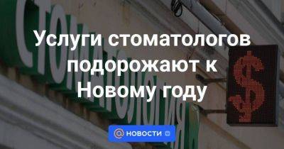 Услуги стоматологов подорожают к Новому году - smartmoney.one - Россия