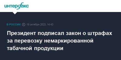 Владимир Путин - Президент подписал закон о штрафах за перевозку немаркированной табачной продукции - smartmoney.one - Москва - Россия