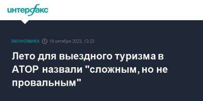Майя Ломидзе - Лето для выездного туризма в АТОР назвали "сложным, но не провальным" - smartmoney.one - Москва - Россия - Египет - Турция - Эмираты - Таиланд