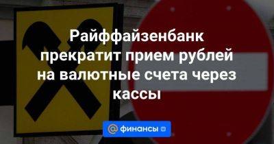 Райффайзенбанк прекратит прием рублей на валютные счета через кассы - smartmoney.one