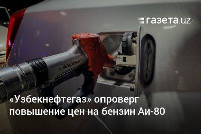 «Узбекнефтегаз» опроверг повышение цен на бензин Аи-80 - gazeta.uz - Узбекистан