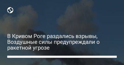 В Кривом Роге раздались взрывы, Воздушные силы предупреждали о ракетной угрозе - liga.net - Украина - Кривой Рог - Днепропетровская обл.