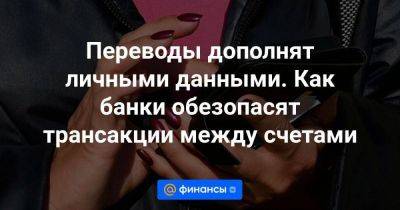 Переводы дополнят личными данными. Как банки обезопасят трансакции между счетами - smartmoney.one