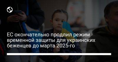 ЕС окончательно продлил режим временной защиты для украинских беженцев до марта 2025-го - liga.net - Украина - Ес