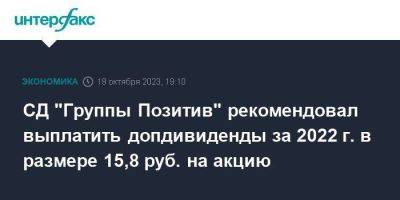 СД "Группы Позитив" рекомендовал выплатить допдивиденды за 2022 г. в размере 15,8 руб. на акцию - smartmoney.one - Москва