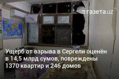 Ущерб от взрыва в Сергели оценён в 14,5 млрд сумов, повреждены 1370 квартир и 246 домов - gazeta.uz - Узбекистан - район Сергелийский