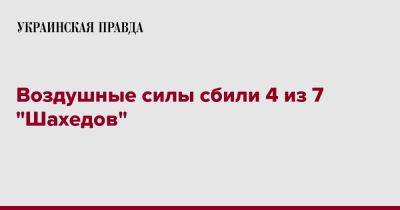 Воздушные силы сбили 4 из 7 "Шахедов" - pravda.com.ua - Россия - Украина