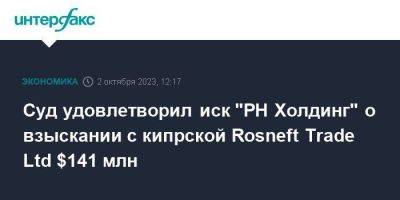 Суд удовлетворил иск "РН Холдинг" о взыскании с кипрской Rosneft Trade Ltd $141 млн - smartmoney.one - Москва - Кипр