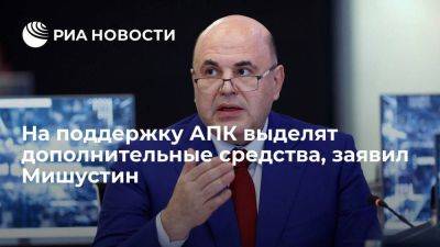 Михаил Мишустин - Премьер Мишустин: на поддержку АПК выделят еще десять миллиардов рублей - smartmoney.one - Россия