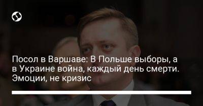 Владимир Путин - Посол в Варшаве: В Польше выборы, а в Украине война, каждый день смерти. Эмоции, не кризис - liga.net - Украина - Польша - Варшава