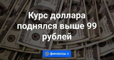 Курс доллара поднялся выше 99 рублей - smartmoney.one